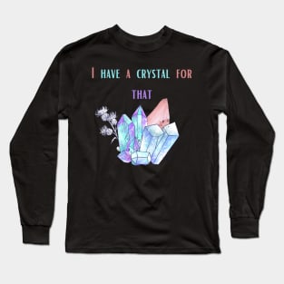 I have a crystal for that Long Sleeve T-Shirt